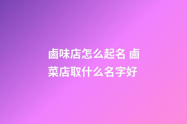 鹵味店怎么起名 鹵菜店取什么名字好-第1張-店鋪起名-玄機派